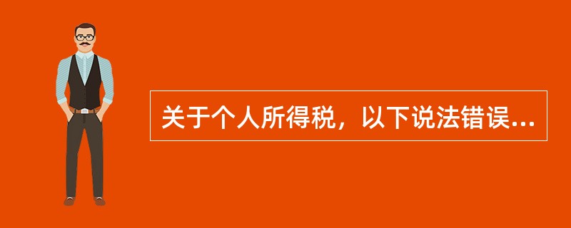 关于个人所得税，以下说法错误的是（）