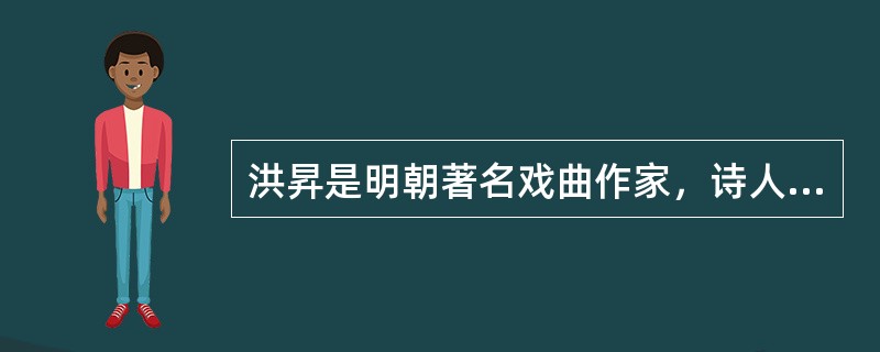 洪昇是明朝著名戏曲作家，诗人，《长生殿》是其主要作品之一。（　　）