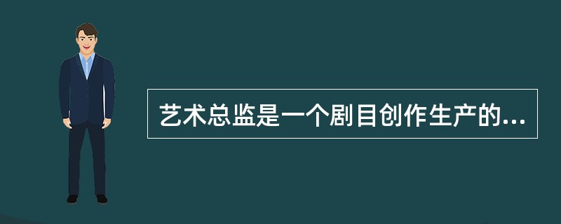 艺术总监是一个剧目创作生产的总召集人和艺术质量的总负责人，以下对其主要职责描述正确的是（　　）