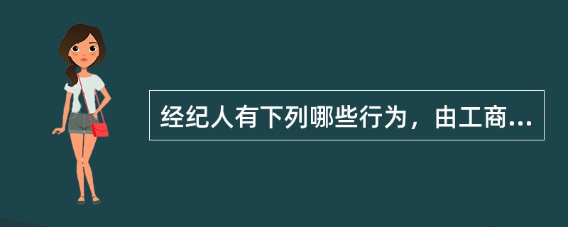 经纪人有下列哪些行为，由工商行政管理机关视情节轻重，分别给予警告、处1万元以下罚款（）