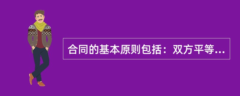 合同的基本原则包括：双方平等原则、公平原则、责任原则、依合同履行义务原则等。