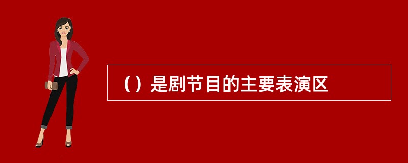 （）是剧节目的主要表演区