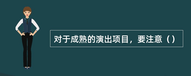 对于成熟的演出项目，要注意（）
