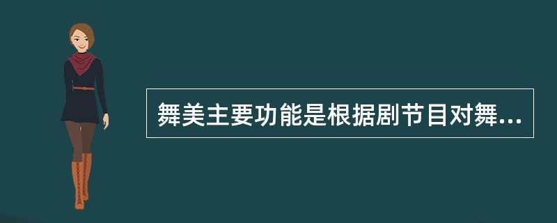 舞美主要功能是根据剧节目对舞台表演的（）进行设计制作