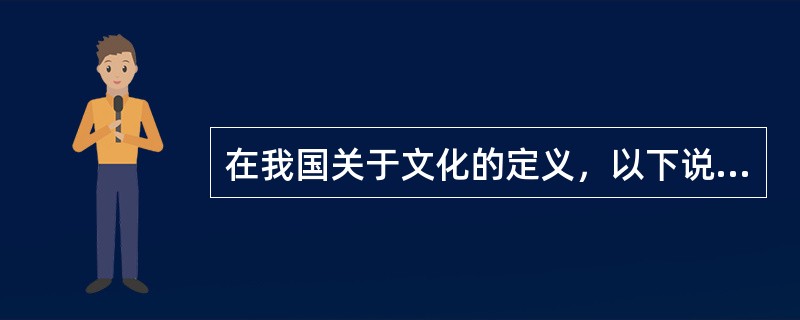 在我国关于文化的定义，以下说法正确的是（）