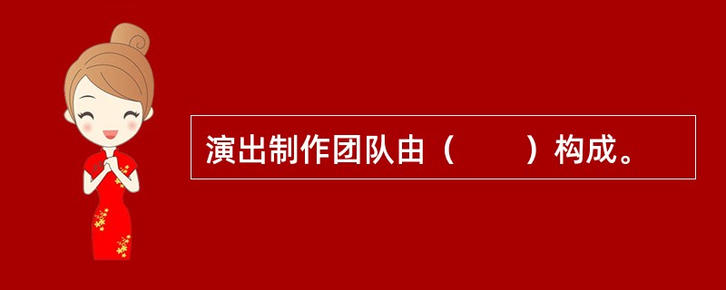 演出制作团队由（　　）构成。
