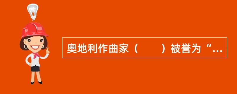 奥地利作曲家（　　）被誉为“神童”，歌剧《费加罗的婚礼》是其代表作之一。