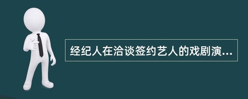 经纪人在洽谈签约艺人的戏剧演出活动，一般情况下效益都是点中首要考量的是（）