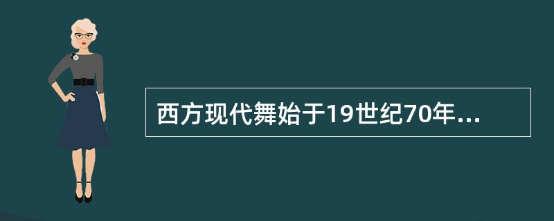 西方现代舞始于19世纪70年代至20世纪初叶，是一种在欧美兴起的舞蹈流派。（　　）