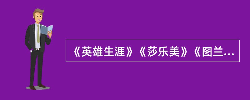 《英雄生涯》《莎乐美》《图兰朵》《玫瑰骑士》均属于德国作曲家理查德·施特劳斯的代表作。（　　）