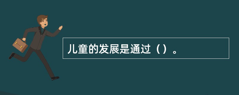 儿童的发展是通过（）。