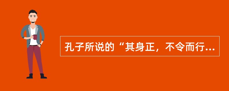 孔子所说的“其身正，不令而行；其身不正，虽令不从”，从教师的角度来说可以理解为（）。