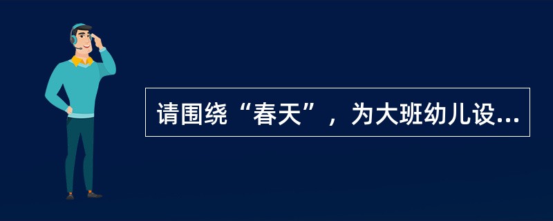 请围绕“春天”，为大班幼儿设计主题活动，应包括3个子活动。<br />要求：<br />(1)写出主题活动的总目标。(8分)<br />(2)采用诗歌春风(所附诗歌