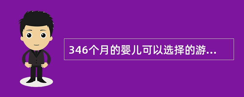 346个月的婴儿可以选择的游戏材料有（）。