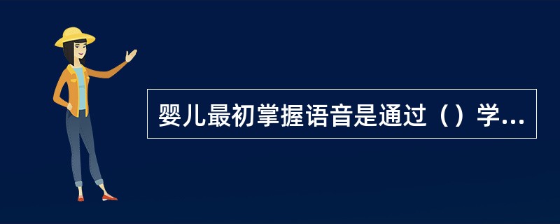 婴儿最初掌握语音是通过（）学会的。