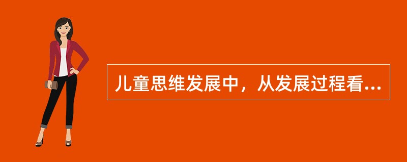 儿童思维发展中，从发展过程看，形成最晚的是（）。