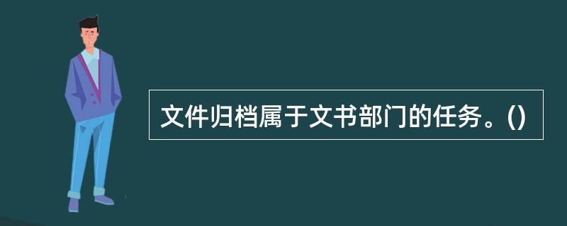 文件归档属于文书部门的任务。()