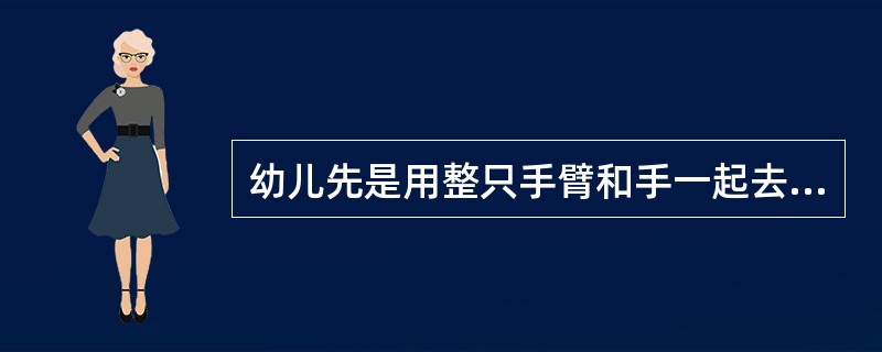 幼儿先是用整只手臂和手一起去够物体，以后才会用手指去拿东西。这是服从了（）。