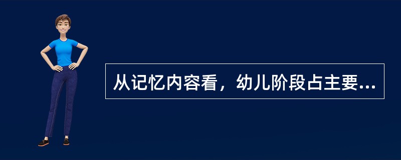 从记忆内容看，幼儿阶段占主要地位的记忆类型是（）。