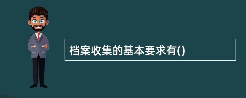 档案收集的基本要求有()