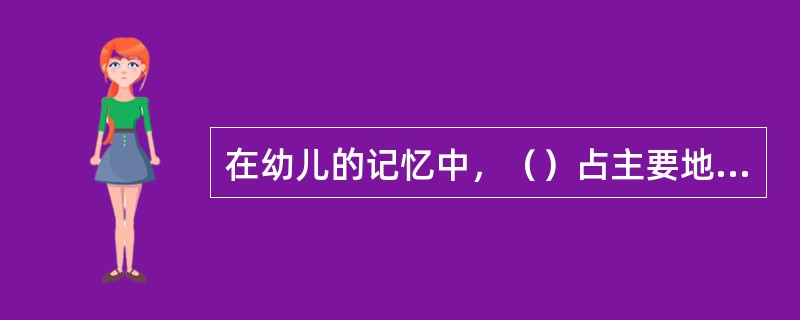 在幼儿的记忆中，（）占主要地位，比重最大。