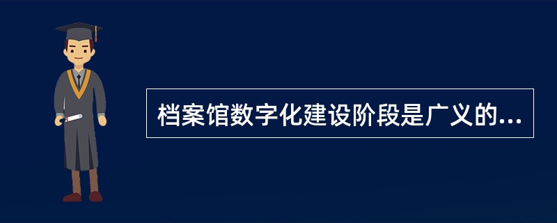 档案馆数字化建设阶段是广义的数字档案馆建设阶段。()