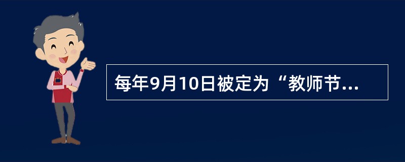 每年9月10日被定为“教师节”始于（）。