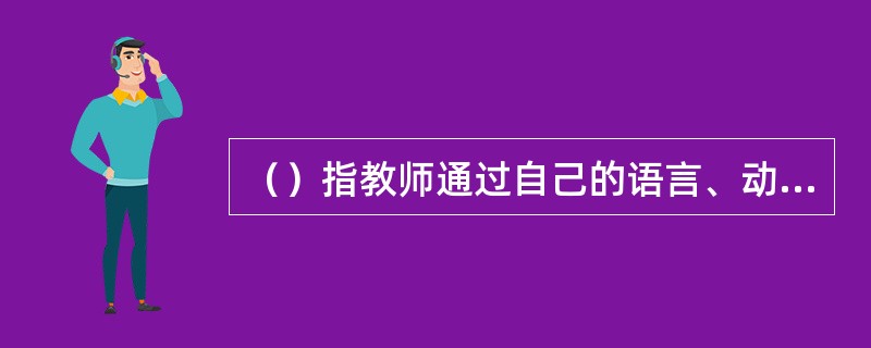 （）指教师通过自己的语言、动作或教学表演，为儿童提供具体模仿的范例。