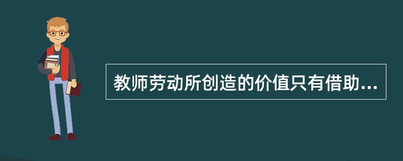 教师劳动所创造的价值只有借助于学生对社会的贡献才能得到证明，这体现了教师劳动价值的（）。