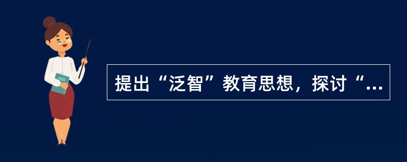 提出“泛智”教育思想，探讨“把一切事物交给一切人类的全部艺术”的教育家是（）。