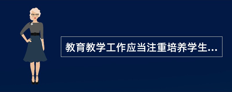 教育教学工作应当注重培养学生（），促进学生的全面发展。