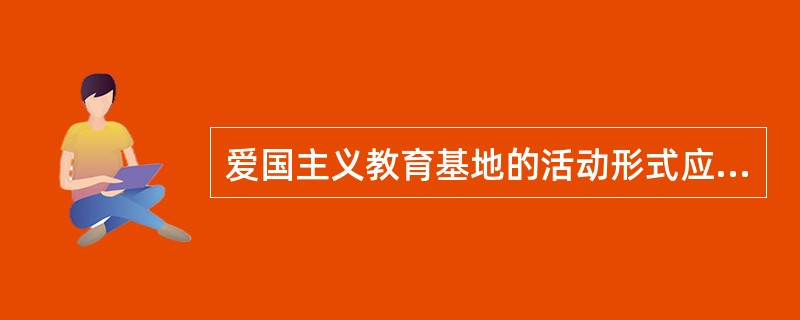 爱国主义教育基地的活动形式应以()为主，同时兼顾其他多种教育形式。