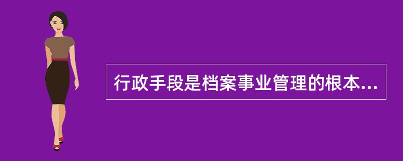 行政手段是档案事业管理的根本手段。()