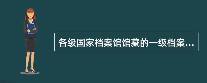 各级国家档案馆馆藏的一级档案需要出境的，必须经国家档案局审查批准。()