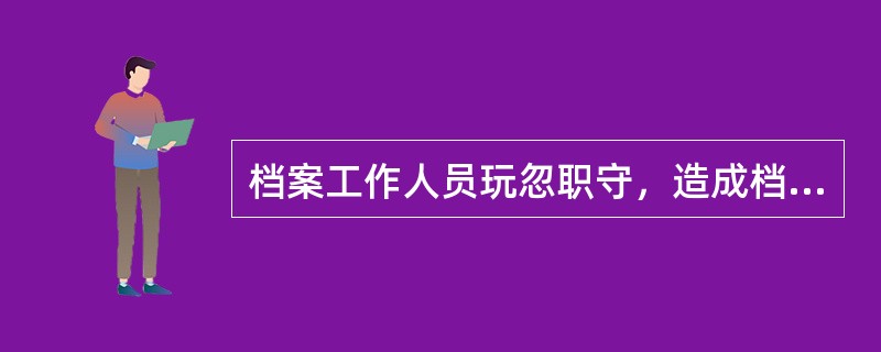 档案工作人员玩忽职守，造成档案损失的，由档案行政管理部门责令限期改正；情节严重的，对直接负责的主管人员或者其他直接责任人员依法给予行政处分。()