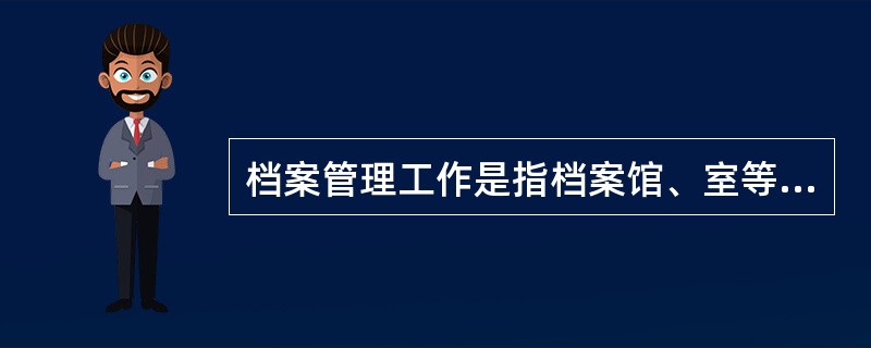 档案管理工作是指档案馆、室等档案管理机构或档案人员，用科学的原则和方法管理档案的工作。()