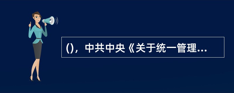 ()，中共中央《关于统一管理党、政档案工作的通知》又确定了党、政档案和党、政档案工作实行集中统一管理的原则，实现了对全国档案和档案工作的集中统一管理，标志着我国档案事业集中统一管理体制的正式建立。
