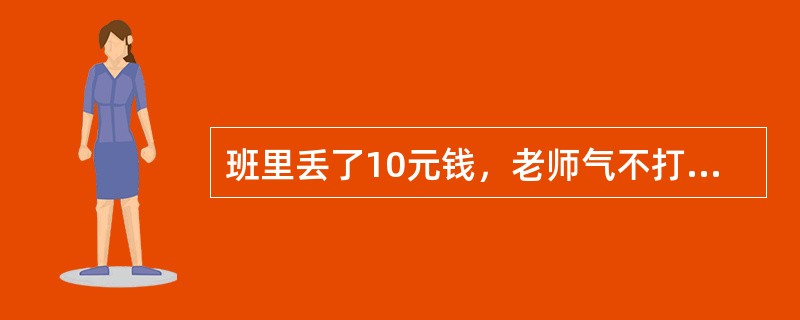 班里丢了10元钱，老师气不打一处来，让全班15名学生投票选“贼”，结果有两名学生入选。当这两名学生的家长听说后要求拿出证据来，老师举起手中的选票：“这就是证据!”<br />问题：<