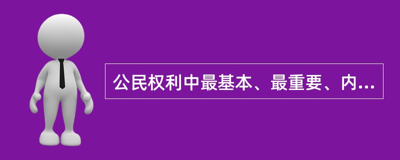 公民权利中最基本、最重要、内涵最丰富的是（）。