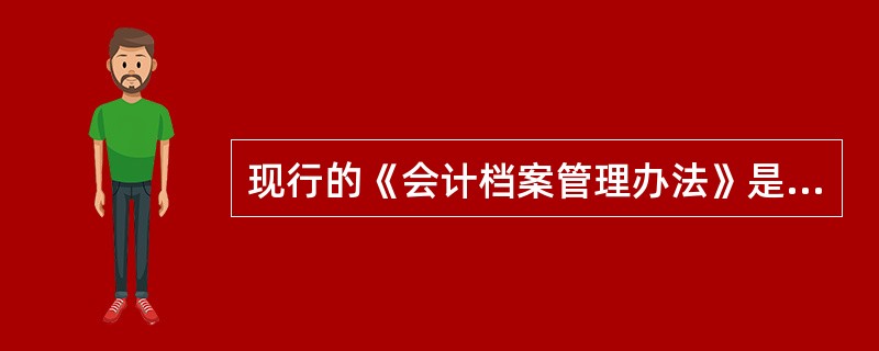 现行的《会计档案管理办法》是（）发布的。