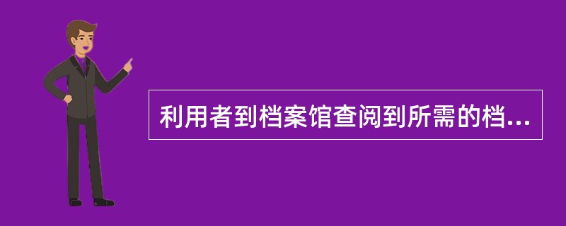 利用者到档案馆查阅到所需的档案后，即可在报纸、杂志、电台、电视等、媒体公布该档案。（）