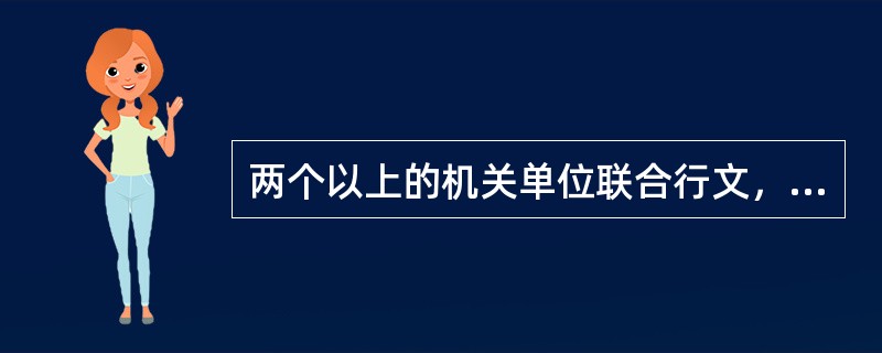 两个以上的机关单位联合行文，其行文的机关应当是同级机关。公文处理是指公文的办理、管理、整理（立卷）、归档等相互关联、衔接有序的工作。（）