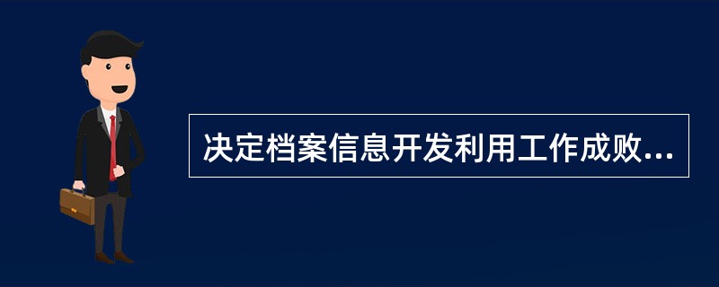 决定档案信息开发利用工作成败的关键是（）。