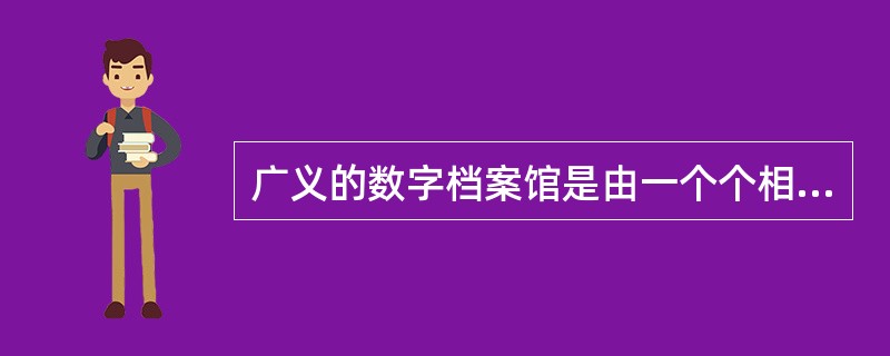 广义的数字档案馆是由一个个相对独立的个体数字档案馆组成的，对于个体数字档案馆，一般包括用户层、业务逻辑层、信息服务层三个层次。（）