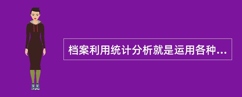档案利用统计分析就是运用各种科学方法，对经过整理的反映档案利用情况的统计资料进行周密的分析研究，根据具体的质量关系，探讨档案利用工作的特点，提示档案利用工作的发展规律和存在的问题，提出解决问题的办法，
