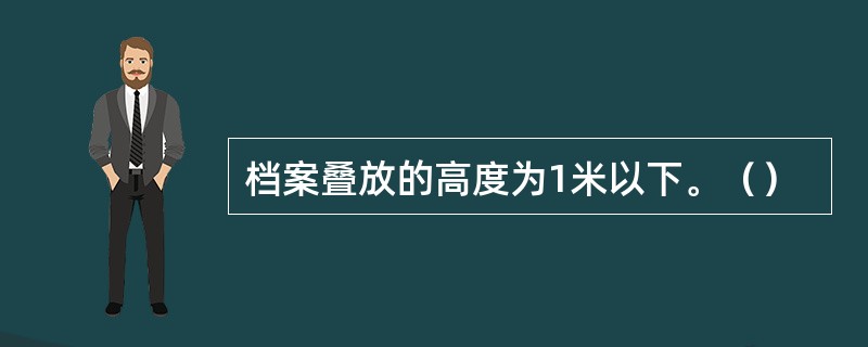 档案叠放的高度为1米以下。（）