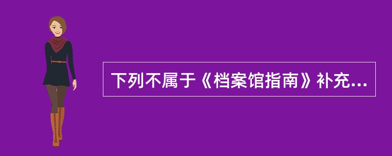 下列不属于《档案馆指南》补充部分的内容是（）