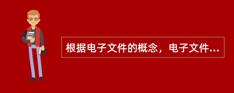 根据电子文件的概念，电子文件具有以下（）特征。