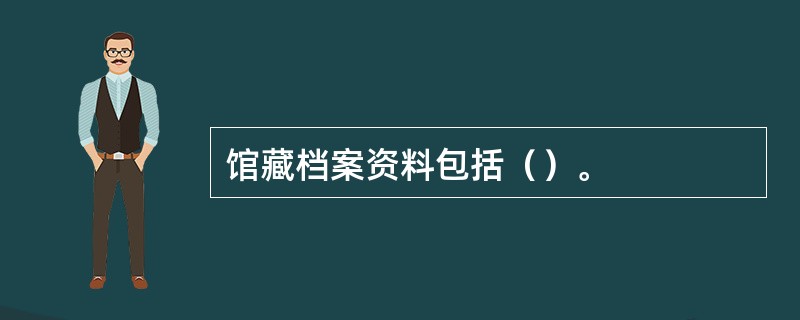 馆藏档案资料包括（）。