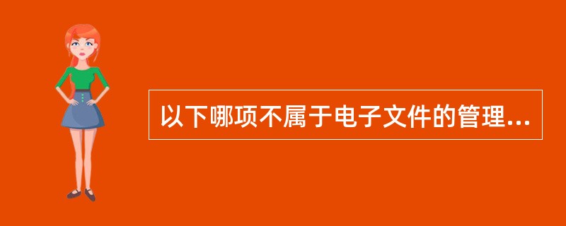 以下哪项不属于电子文件的管理原则之一（）。